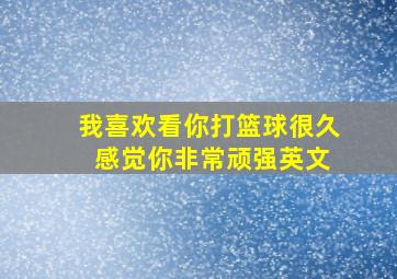 我喜欢看你打篮球很久 感觉你非常顽强英文